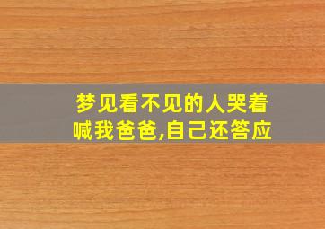 梦见看不见的人哭着喊我爸爸,自己还答应