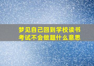 梦见自己回到学校读书考试不会做题什么意思