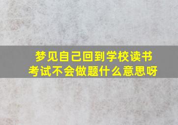 梦见自己回到学校读书考试不会做题什么意思呀