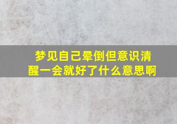 梦见自己晕倒但意识清醒一会就好了什么意思啊