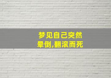 梦见自己突然晕倒,翻滚而死