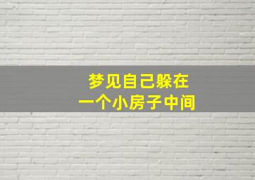 梦见自己躲在一个小房子中间