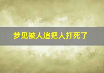 梦见被人追把人打死了