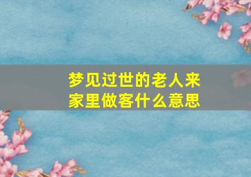 梦见过世的老人来家里做客什么意思