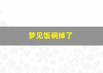 梦见饭碗掉了