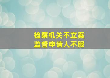 检察机关不立案监督申请人不服