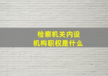 检察机关内设机构职权是什么