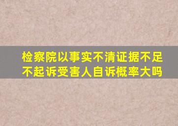 检察院以事实不清证据不足不起诉受害人自诉概率大吗