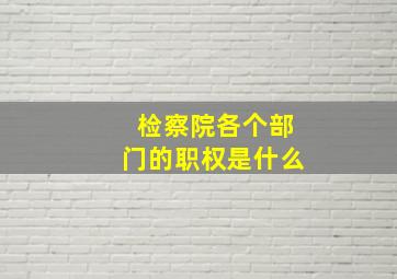 检察院各个部门的职权是什么