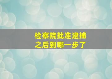 检察院批准逮捕之后到哪一步了