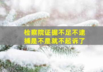 检察院证据不足不逮捕是不是就不起诉了