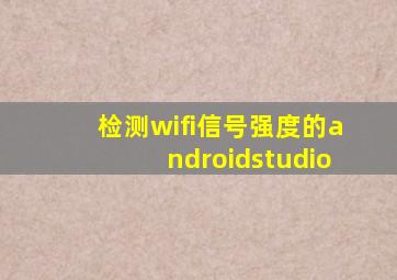 检测wifi信号强度的androidstudio