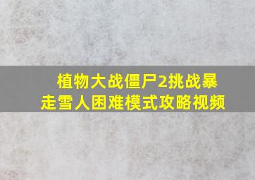 植物大战僵尸2挑战暴走雪人困难模式攻略视频