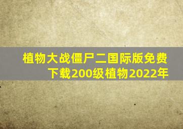 植物大战僵尸二国际版免费下载200级植物2022年