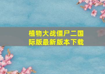 植物大战僵尸二国际版最新版本下载