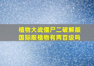 植物大战僵尸二破解版国际服植物有两百级吗