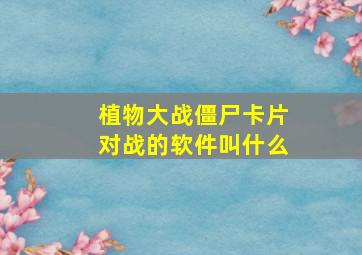 植物大战僵尸卡片对战的软件叫什么