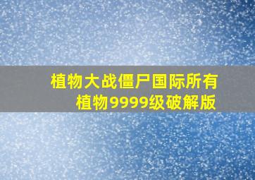 植物大战僵尸国际所有植物9999级破解版