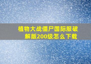 植物大战僵尸国际服破解版200级怎么下载