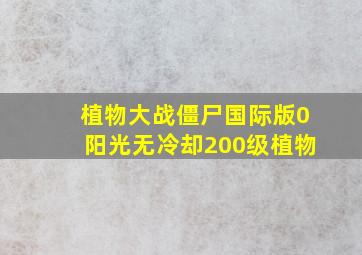 植物大战僵尸国际版0阳光无冷却200级植物