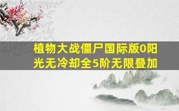 植物大战僵尸国际版0阳光无冷却全5阶无限叠加