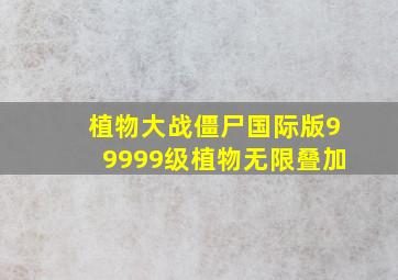 植物大战僵尸国际版99999级植物无限叠加