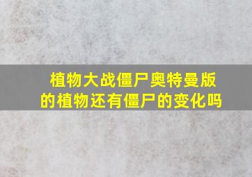 植物大战僵尸奥特曼版的植物还有僵尸的变化吗