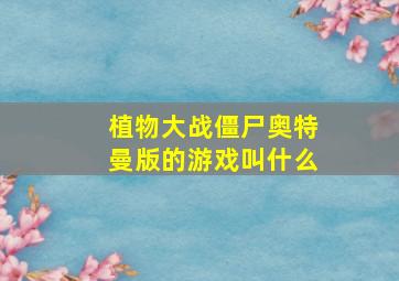 植物大战僵尸奥特曼版的游戏叫什么