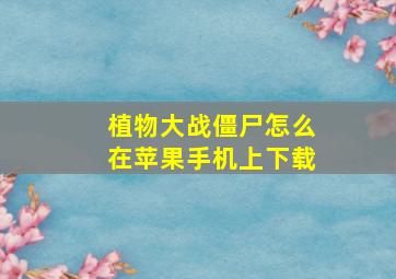 植物大战僵尸怎么在苹果手机上下载