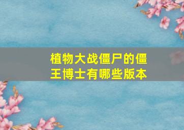 植物大战僵尸的僵王博士有哪些版本