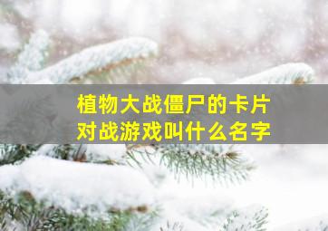 植物大战僵尸的卡片对战游戏叫什么名字