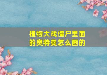 植物大战僵尸里面的奥特曼怎么画的