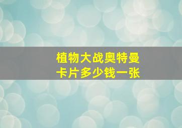 植物大战奥特曼卡片多少钱一张