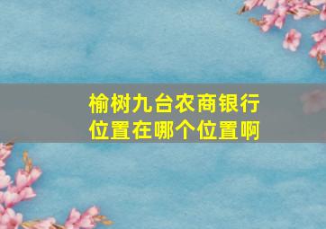 榆树九台农商银行位置在哪个位置啊