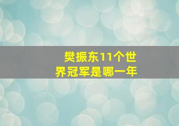 樊振东11个世界冠军是哪一年