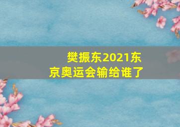 樊振东2021东京奥运会输给谁了