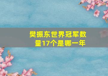 樊振东世界冠军数量17个是哪一年