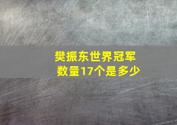 樊振东世界冠军数量17个是多少