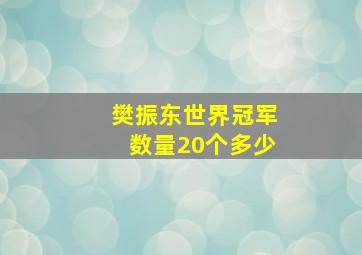 樊振东世界冠军数量20个多少