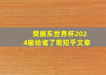 樊振东世界杯2024输给谁了呢知乎文章