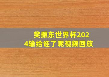 樊振东世界杯2024输给谁了呢视频回放