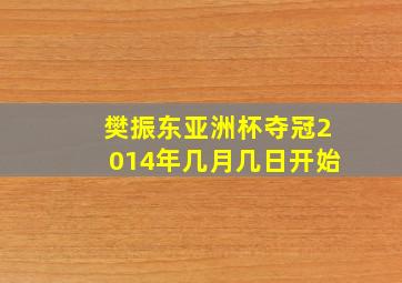 樊振东亚洲杯夺冠2014年几月几日开始