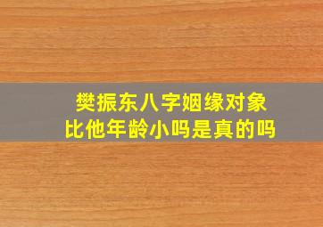 樊振东八字姻缘对象比他年龄小吗是真的吗