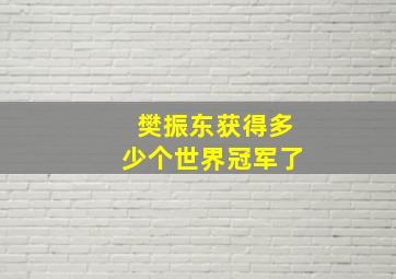 樊振东获得多少个世界冠军了