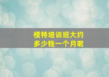 模特培训班大约多少钱一个月呢