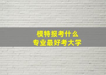 模特报考什么专业最好考大学