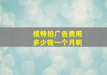 模特拍广告费用多少钱一个月啊