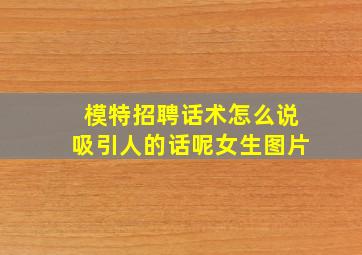 模特招聘话术怎么说吸引人的话呢女生图片