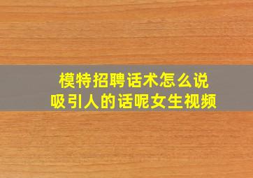 模特招聘话术怎么说吸引人的话呢女生视频