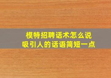 模特招聘话术怎么说吸引人的话语简短一点